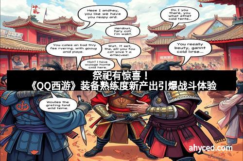 祭祀有惊喜！《QQ西游》装备熟练度新产出引爆战斗体验